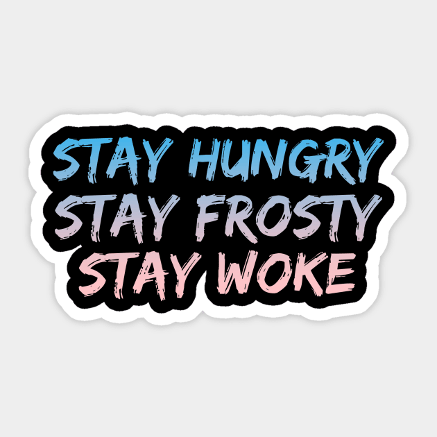 Stay Hungry, Stay Frosty, Stay Woke Sticker by Just In Tee Shirts